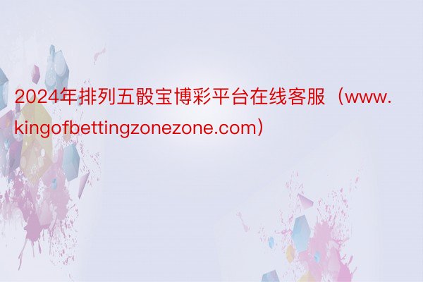 2024年排列五骰宝博彩平台在线客服（www.kingofbettingzonezone.com）