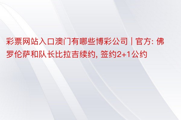 彩票网站入口澳门有哪些博彩公司 | 官方: 佛罗伦萨和队长比拉吉续约, 签约2+1公约