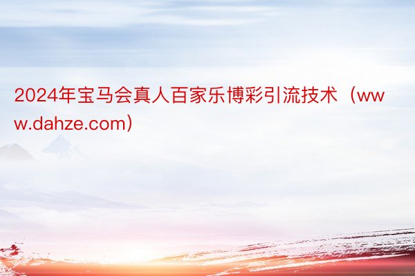 2024年宝马会真人百家乐博彩引流技术（www.dahze.com）