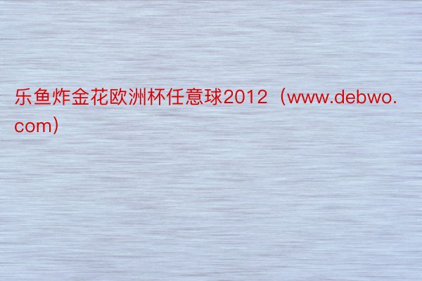 乐鱼炸金花欧洲杯任意球2012（www.debwo.com）