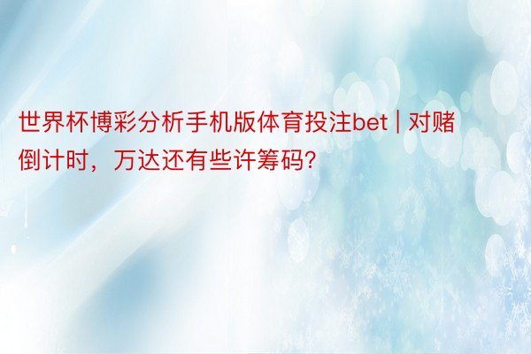 世界杯博彩分析手机版体育投注bet | 对赌倒计时，万达还有些许筹码？