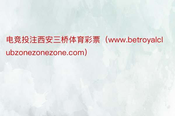 电竞投注西安三桥体育彩票（www.betroyalclubzonezonezone.com）