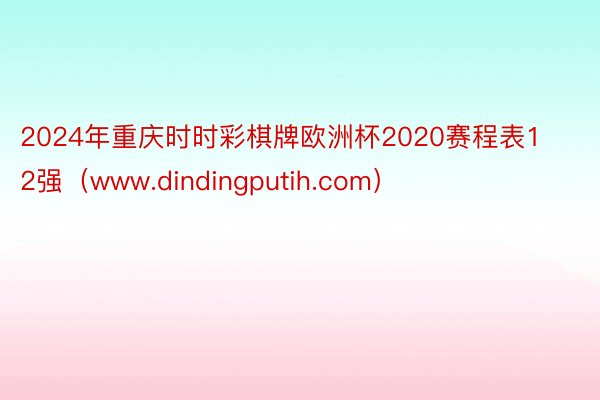 2024年重庆时时彩棋牌欧洲杯2020赛程表12强（www.dindingputih.com）