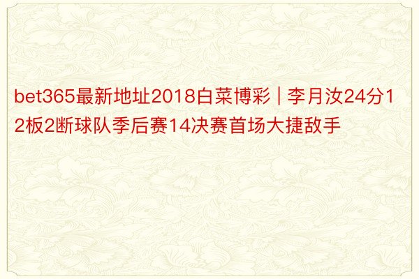 bet365最新地址2018白菜博彩 | 李月汝24分12板2断球队季后赛14决赛首场大捷敌手