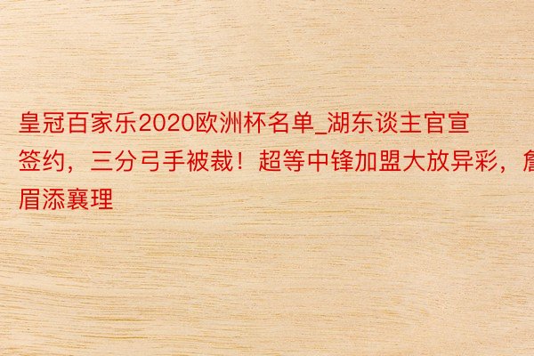 皇冠百家乐2020欧洲杯名单_湖东谈主官宣签约，三分弓手被裁！超等中锋加盟大放异彩，詹眉添襄理