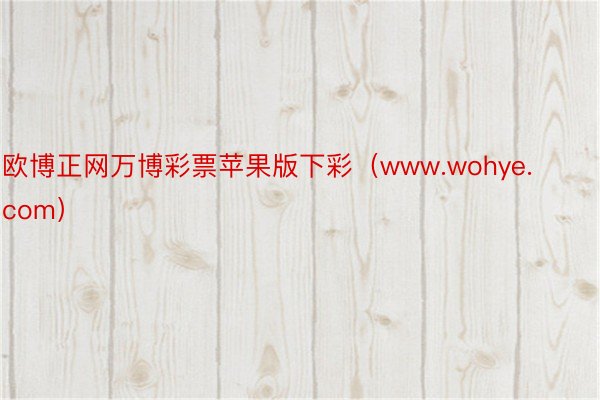 欧博正网万博彩票苹果版下彩（www.wohye.com）