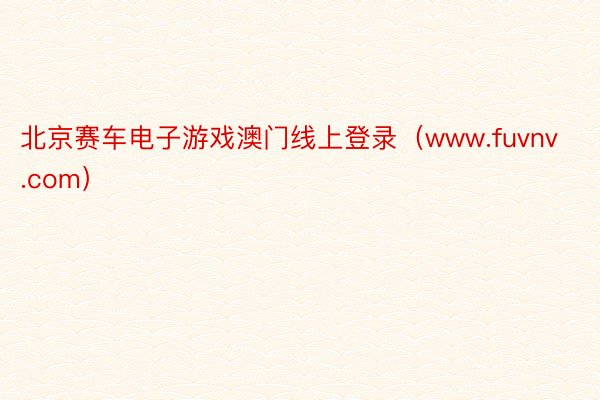 北京赛车电子游戏澳门线上登录（www.fuvnv.com）