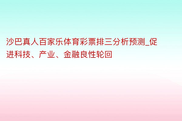 沙巴真人百家乐体育彩票排三分析预测_促进科技、产业、金融良性轮回