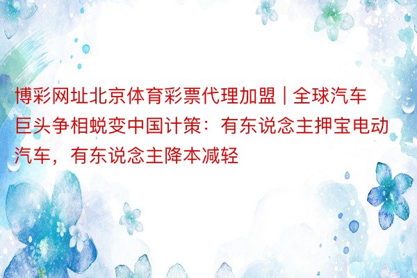 博彩网址北京体育彩票代理加盟 | 全球汽车巨头争相蜕变中国计策：有东说念主押宝电动汽车，有东说念主降本减轻