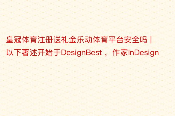 皇冠体育注册送礼金乐动体育平台安全吗 | 以下著述开始于DesignBest ，作家InDesign