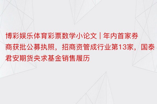 博彩娱乐体育彩票数学小论文 | 年内首家券商获批公募执照，招商资管成行业第13家，国泰君安期货央求基金销售履历