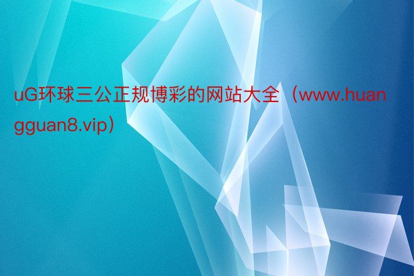 uG环球三公正规博彩的网站大全（www.huangguan8.vip）