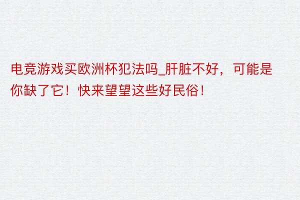 电竞游戏买欧洲杯犯法吗_肝脏不好，可能是你缺了它！快来望望这些好民俗！