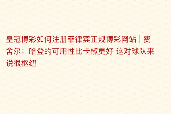 皇冠博彩如何注册菲律宾正规博彩网站 | 费舍尔:哈登的可用性比卡椒更好 这对球队来说很枢纽