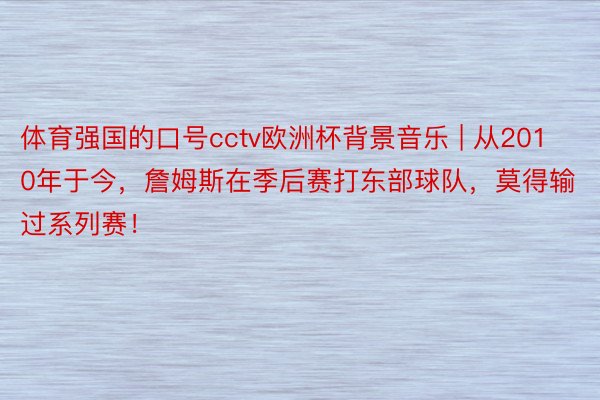 体育强国的口号cctv欧洲杯背景音乐 | 从2010年于今，詹姆斯在季后赛打东部球队，莫得输过系列赛！