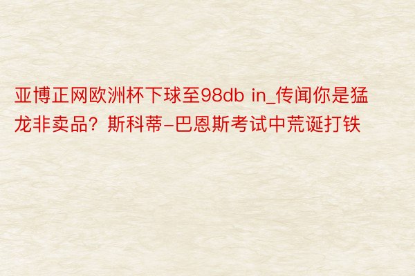 亚博正网欧洲杯下球至98db in_传闻你是猛龙非卖品？斯科蒂-巴恩斯考试中荒诞打铁