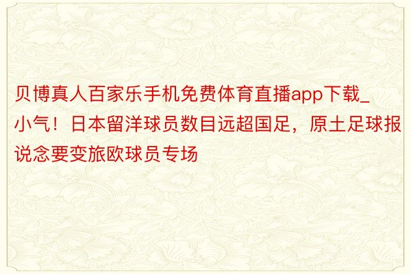 贝博真人百家乐手机免费体育直播app下载_小气！日本留洋球员数目远超国足，原土足球报说念要变旅欧球员专场