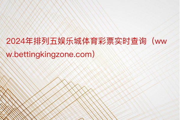 2024年排列五娱乐城体育彩票实时查询(www.bettingkingzone.com)