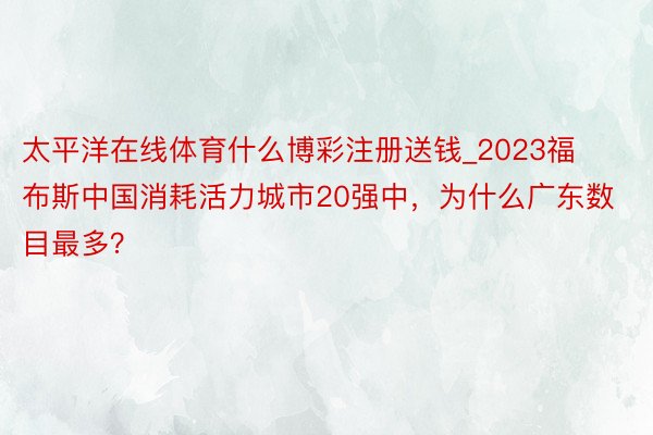 太平洋在线体育什么博彩注册送钱_2023福布斯中国消耗活力城市20强中，为什么广东数目最多？