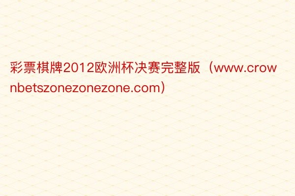 彩票棋牌2012欧洲杯决赛完整版（www.crownbetszonezonezone.com）