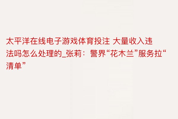 太平洋在线电子游戏体育投注 大量收入违法吗怎么处理的_张莉：警界“花木兰”服务拉“清单”