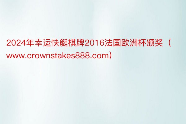 2024年幸运快艇棋牌2016法国欧洲杯颁奖（www.crownstakes888.com）