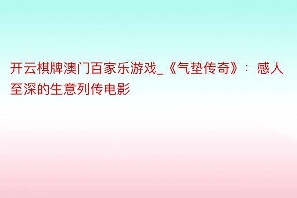 开云棋牌澳门百家乐游戏_《气垫传奇》：感人至深的生意列传电影
