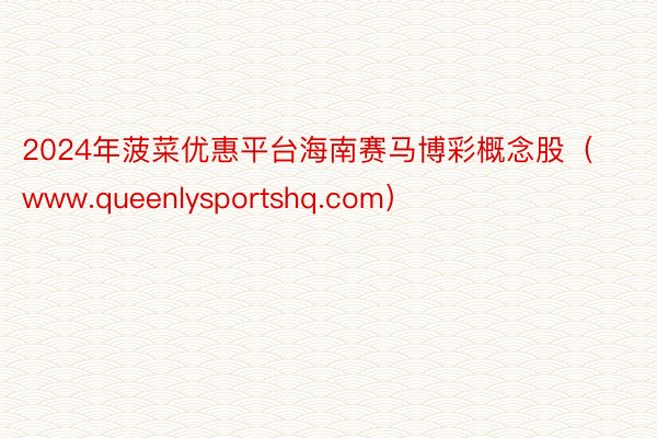 2024年菠菜优惠平台海南赛马博彩概念股（www.queenlysportshq.com）