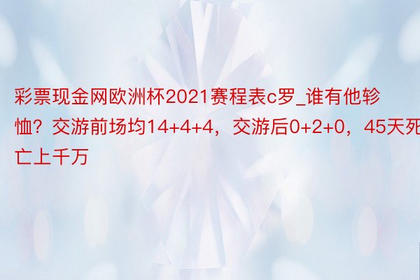 彩票现金网欧洲杯2021赛程表c罗_谁有他轸恤？交游前场均14+4+4，交游后0+2+0，45天死亡上千万