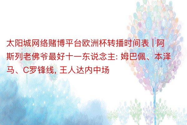 太阳城网络赌博平台欧洲杯转播时间表 | 阿斯列老佛爷最好十一东说念主: 姆巴佩、本泽马、C罗锋线, 王人达内中场