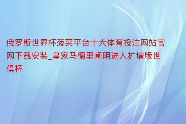 俄罗斯世界杯菠菜平台十大体育投注网站官网下载安装_皇家马德里阐明进入扩增版世俱杯