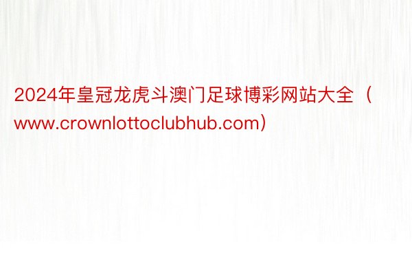 2024年皇冠龙虎斗澳门足球博彩网站大全(www.crownlottoclubhub.com)