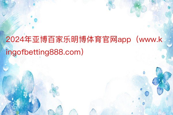 2024年亚博百家乐明博体育官网app（www.kingofbetting888.com）