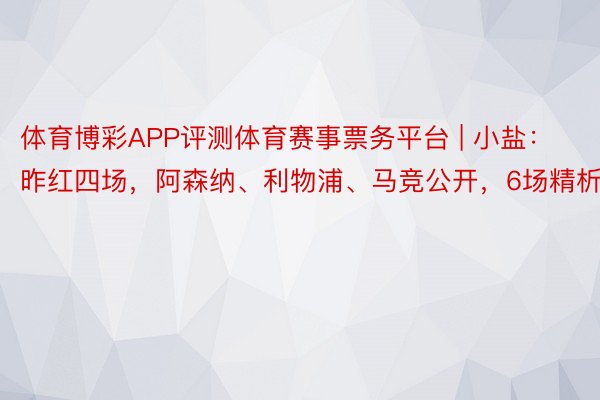 体育博彩APP评测体育赛事票务平台 | 小盐：昨红四场，阿森纳、利物浦、马竞公开，6场精析