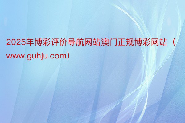 2025年博彩评价导航网站澳门正规博彩网站（www.guhju.com）