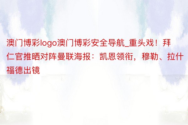 澳门博彩logo澳门博彩安全导航_重头戏！拜仁官推晒对阵曼联海报：凯恩领衔，穆勒、拉什福德出镜