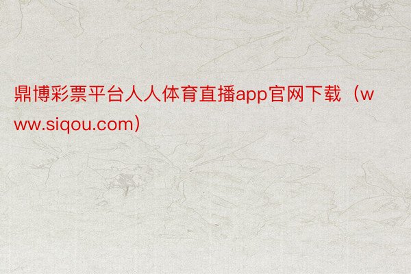 鼎博彩票平台人人体育直播app官网下载（www.siqou.com）