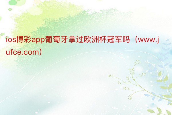 ios博彩app葡萄牙拿过欧洲杯冠军吗（www.jufce.com）