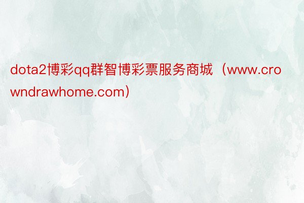 dota2博彩qq群智博彩票服务商城（www.crowndrawhome.com）