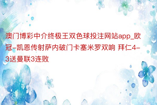 澳门博彩中介终极王双色球投注网站app_欧冠-凯恩传射萨内破门卡塞米罗双响 拜仁4-3送曼联3连败
