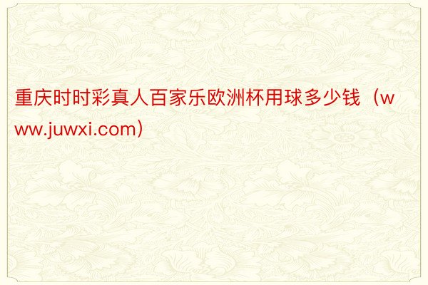 重庆时时彩真人百家乐欧洲杯用球多少钱（www.juwxi.com）