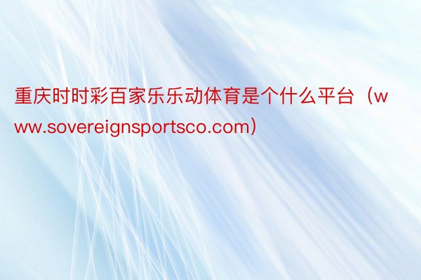 重庆时时彩百家乐乐动体育是个什么平台（www.sovereignsportsco.com）