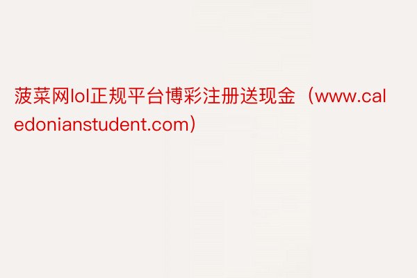 菠菜网lol正规平台博彩注册送现金（www.caledonianstudent.com）